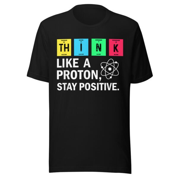Think Like A Proton Stay Positive Funny Science Tee
